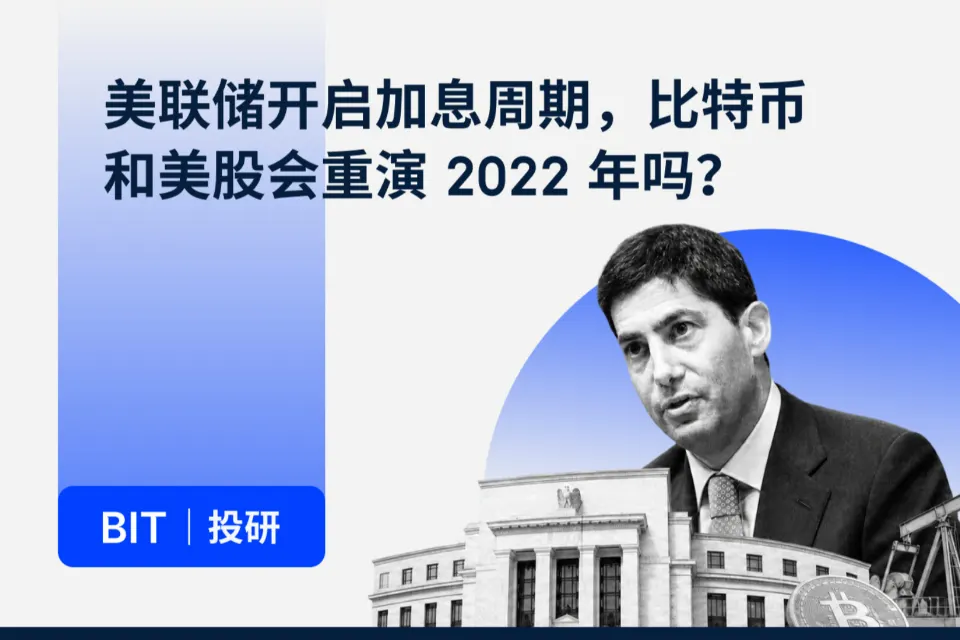 BIT 投研：美联储开启加息周期，比特币和美股会重演 2022 年吗？